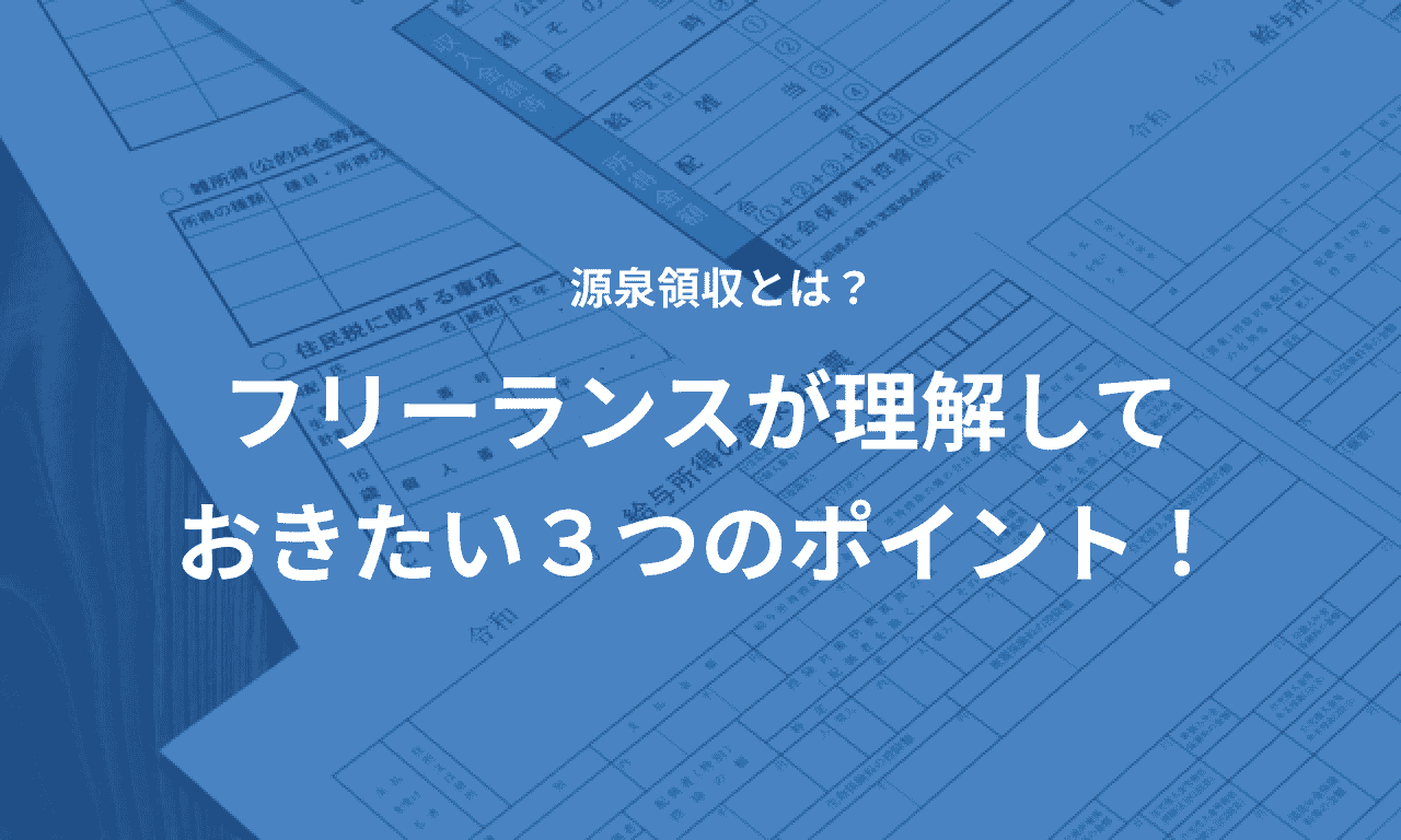 源泉徴収を正しく理解できていますか?フリーランスが理解しておきたい3つのポイント