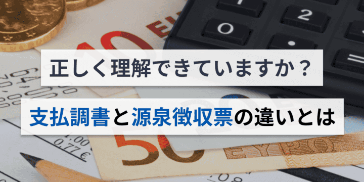 正しく理解できていますか？支払調書と源泉徴収票の違いとは