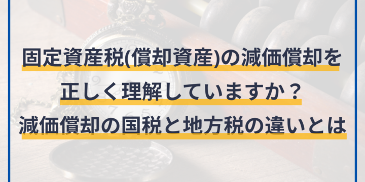 固定資産税(償却資産)の減価償却を正しく理解していますか？減価償却の国税と地方税の違いとは