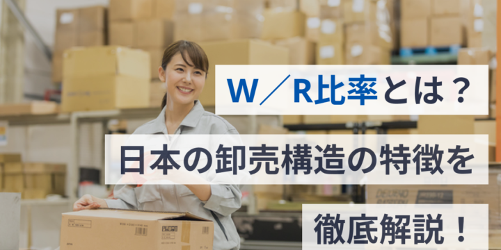 W／R比率とは？日本の卸売構造の特徴を解説します