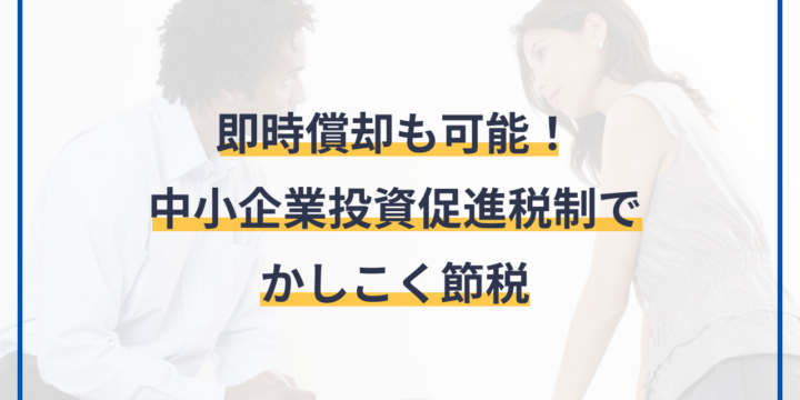 即時償却も可能！中小企業投資促進税制でかしこく節税