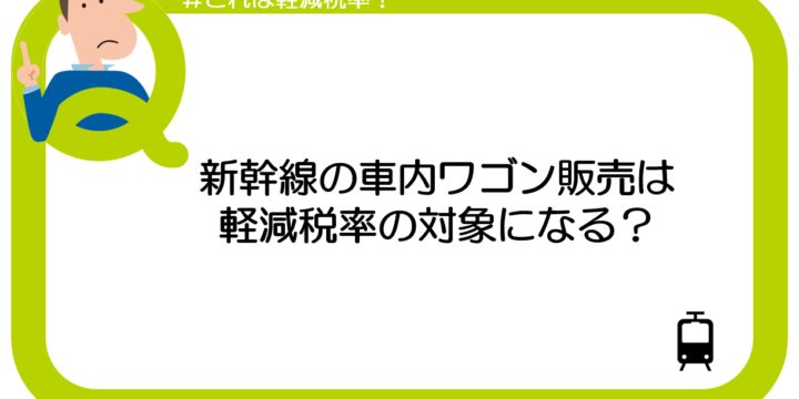 【これは軽減税率？】新幹線の車内ワゴン販売は軽減税率の対象になる？