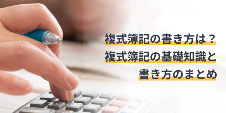 複式簿記の書き方を正しく理解していますか？複式簿記の基礎知識と書き方まとめ