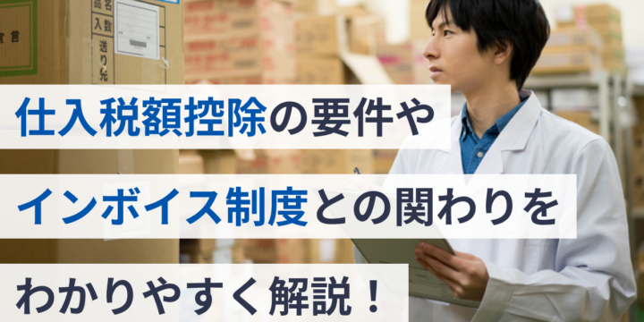 仕入税額控除の要件やインボイス制度との関わりをわかりやすく解説