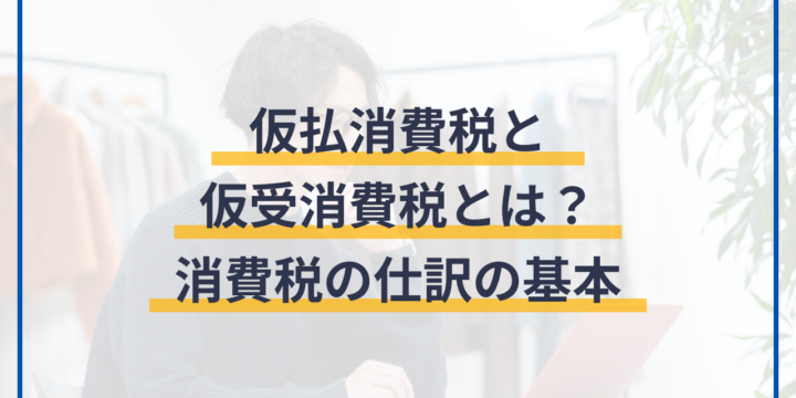 仮払消費税と仮受消費税とは？消費税の仕訳の基本