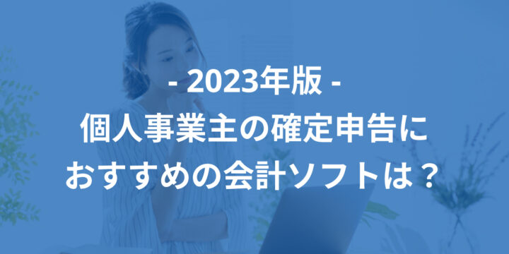 2023年版- 個人事業主の確定申告におすすめの会計ソフトは？比較ポイントを解説