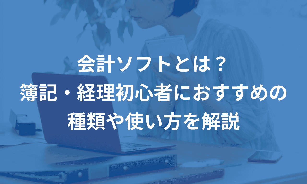 会計ソフトとは?簿記・経理初心者におすすめの種類や使い方を解説