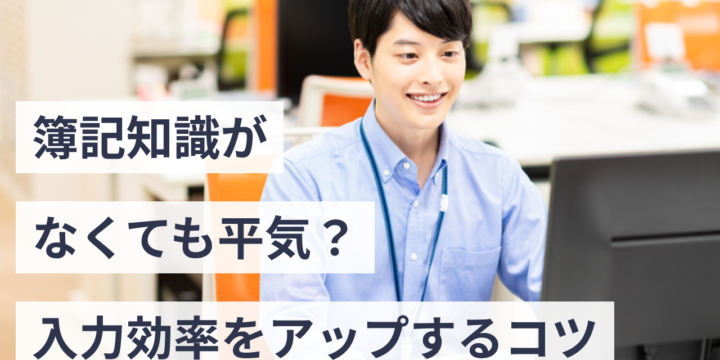 簿記知識がなくても平気？会計ソフトで作業の入力効率をアップするコツ