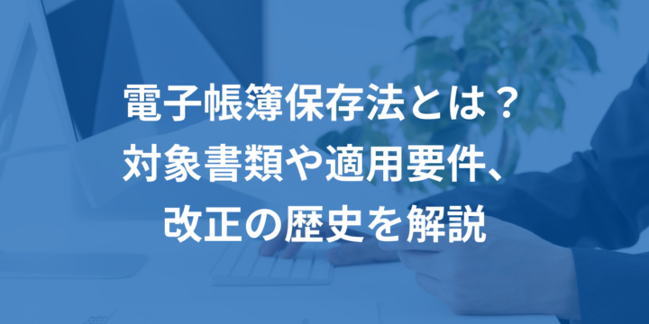 電子帳簿保存法とは？対象書類や適用要件などを解説