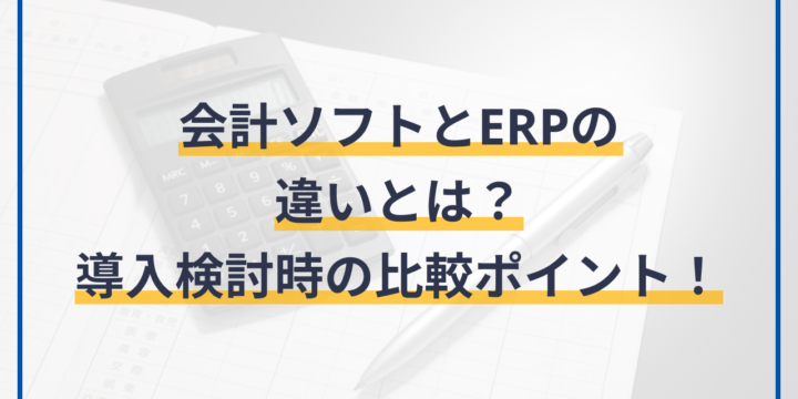 会計ソフトとERPの違いは？導入検討時の比較ポイント