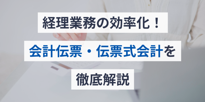 会計伝票・伝票式会計を解説！会計ソフトで経理を更に効率化しよう