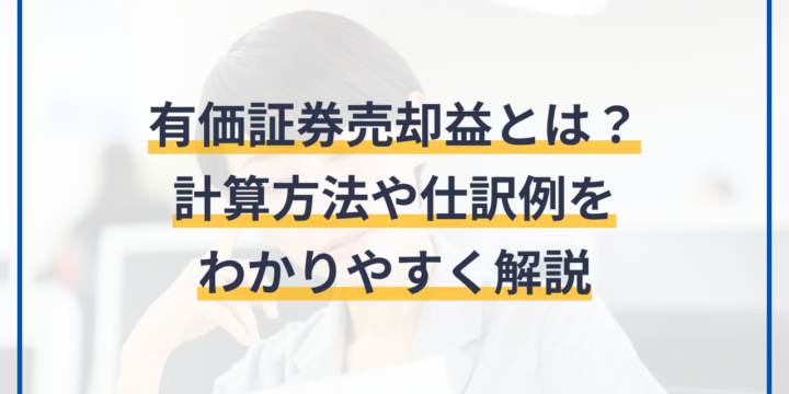 有価証券売却益とは？仕訳の方法や勘定科目の種類、計算方法を解説！