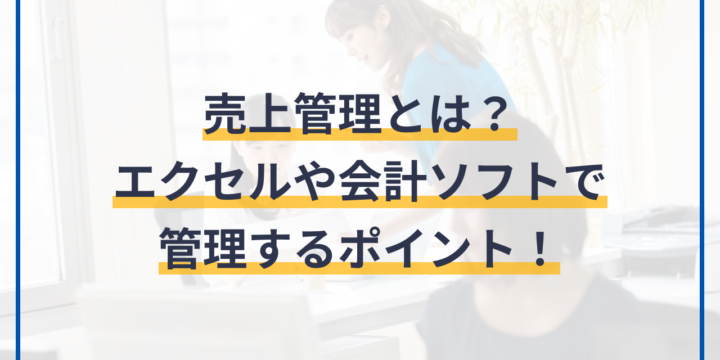 売上管理とは？エクセルや会計ソフトで管理するポイント