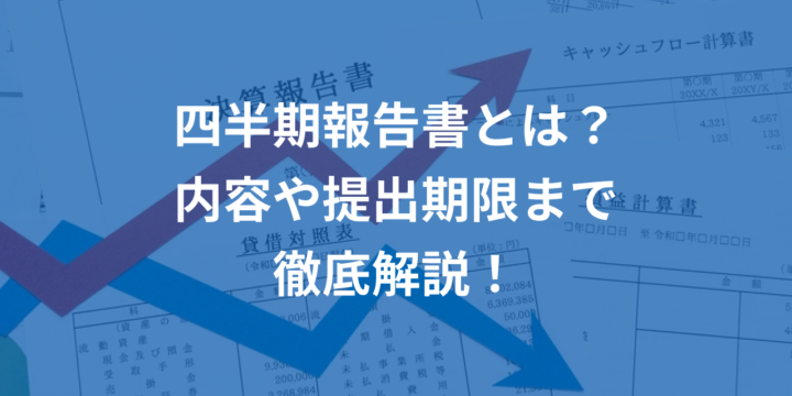 四半期報告書とは？内容や提出期限を解説