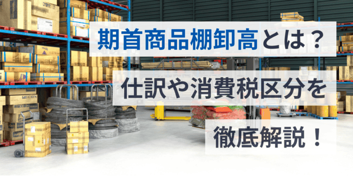 期首商品棚卸高とは？仕訳や消費税区分を解説