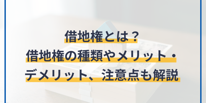 借地権とは？借地権の種類やメリット・デメリット、注意点も解説