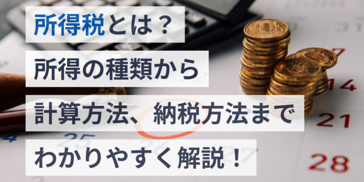 所得税とは？所得の種類から計算方法、納税方法までわかりやすく解説！