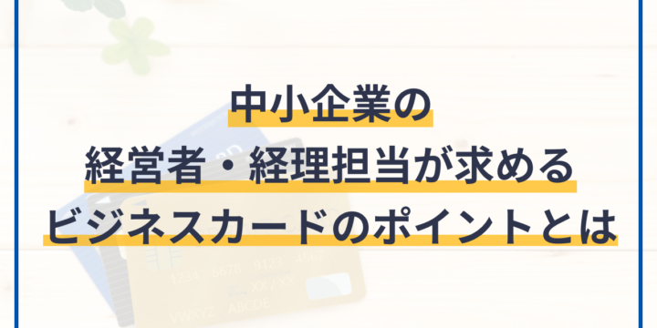 中小企業の経営者・経理担当が求めるビジネスカードのポイントとは