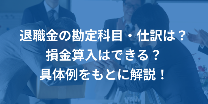 退職金の勘定科目・仕訳は？損金算入はできる？具体例をもとに解説！