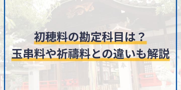 初穂料の勘定科目は？玉串料や祈禱料との違いも解説