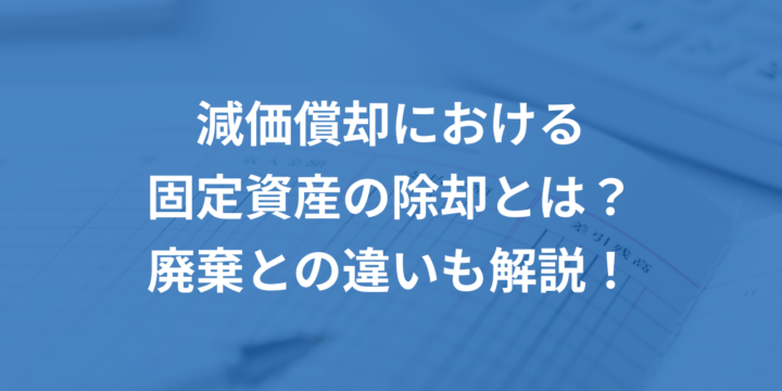 減価償却における固定資産の除却とは？廃棄との違いも解説！