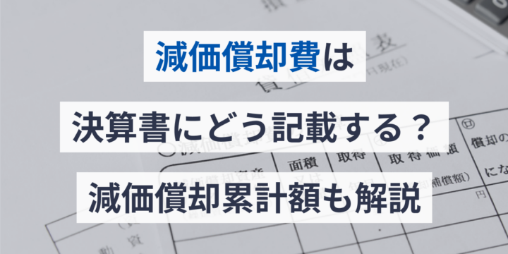 減価償却費は決算書にどう記載する？減価償却累計額も解説