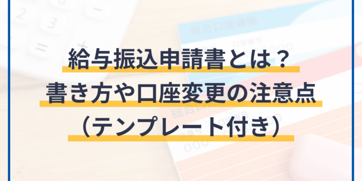 給与振込申請書とは？書き方や口座変更の注意点（テンプレート付き）