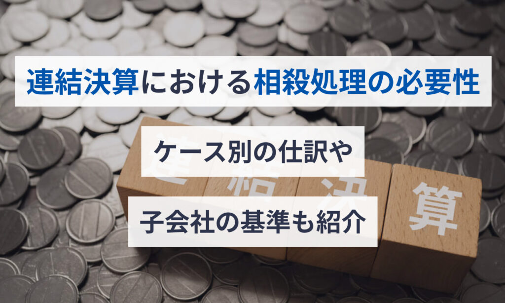 連結決算における相殺処理の必要性|ケース別の仕訳や子会社の基準も紹介 | クラウド会計ソフト マネーフォワード