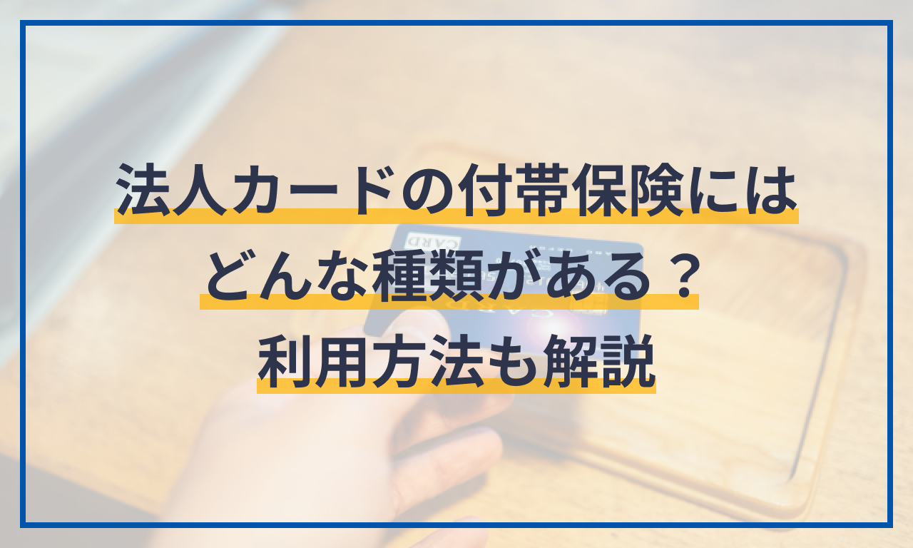 法人カードの付帯保険にはどんな種類がある？利用方法も解説