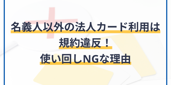 名義人以外の法人カード利用は規約違反！使い回しNGな理由