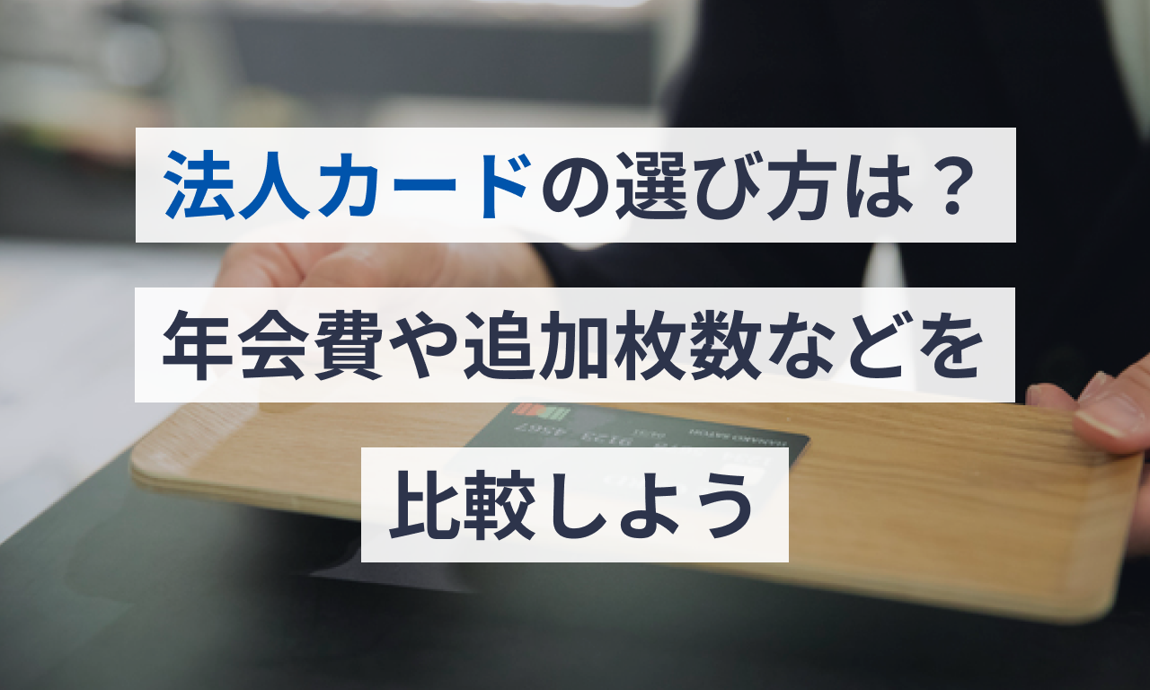 法人カードの選び方は？年会費や追加枚数などを比較しよう