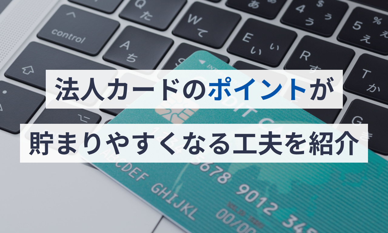 法人カードのポイントが貯まりやすくなる工夫を紹介