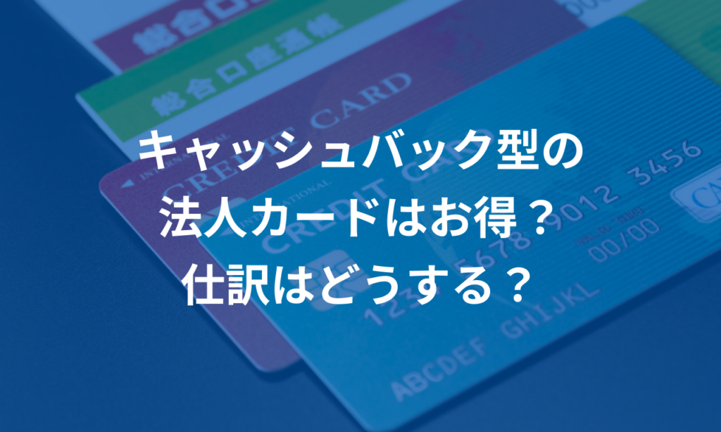 キャッシュバック型の法人カードはお得？仕訳はどうする？