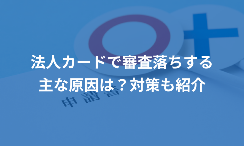 法人カードで審査落ちする主な原因は？対策も紹介