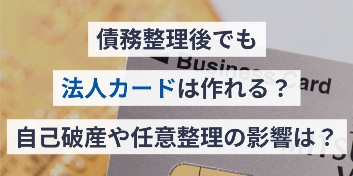 債務整理後でも法人カードは作れる?自己破産や任意整理の影響は?
