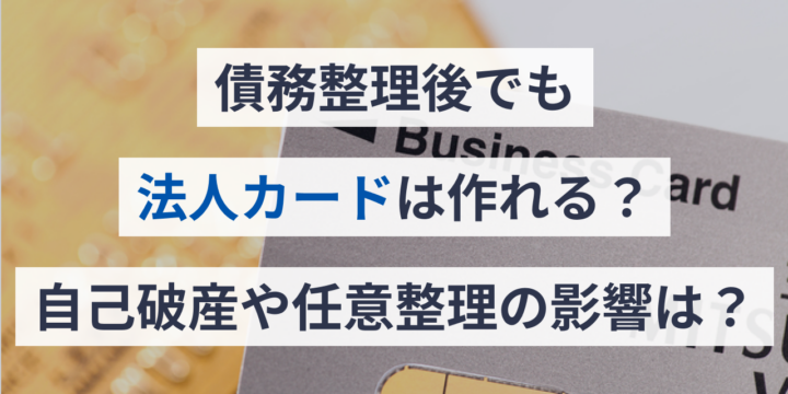 債務整理後でも法人カードは作れる？自己破産や任意整理の影響は？