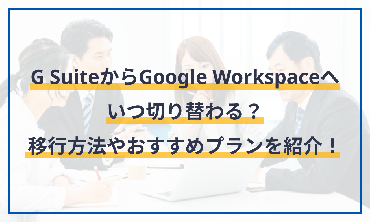 G SuiteからGoogle Workspaceへいつ切り替わる？移行方法やおすすめのプランを紹介！