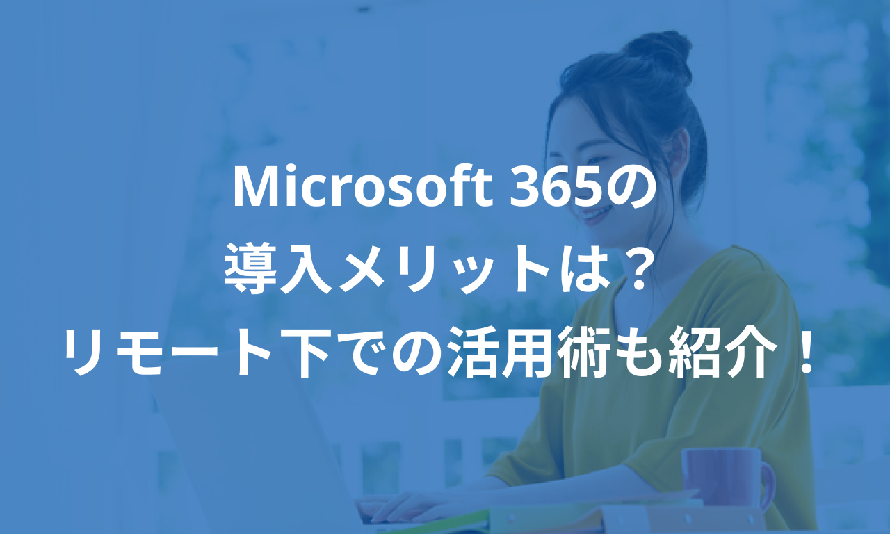 Microsoft 365の導入メリットは？リモート下での活用術も紹介！