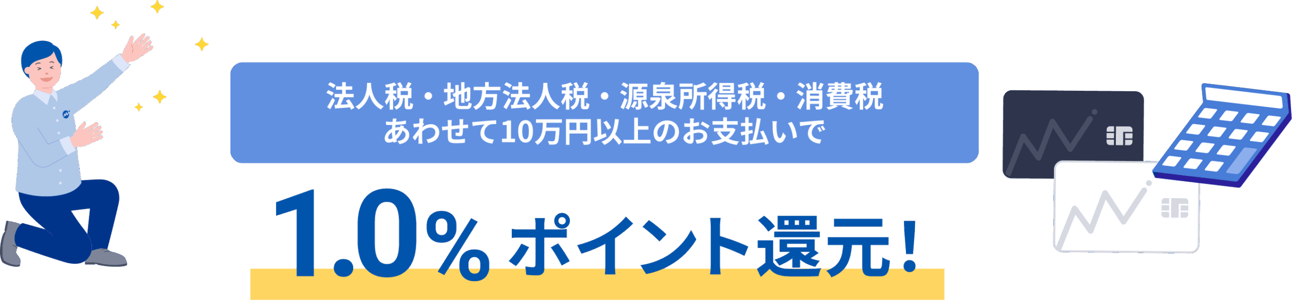 法人税・地方法人税・源泉所得税・消費税あわせて10万円以上のお支払いで1.0%ポイント還元！