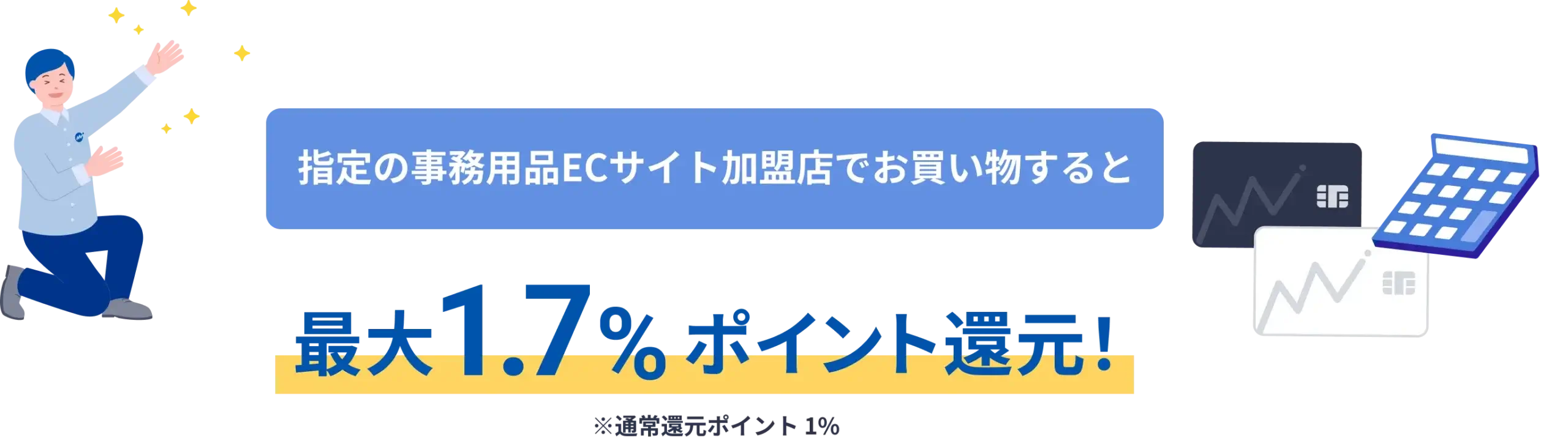 指定の事務用品ECサイト加盟店でお買い物すると最大1.7 %ポイント還元!※通常還元ポイント1%