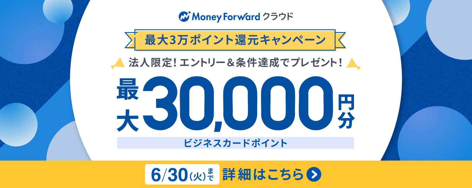 マネーフォワード クラウド 最大3万ポイント還元キャンペーン 法人限定！エントリー＆条件達成でプレゼント！最大30,000円分ビジネスカードポイント 6/30（火）まで 詳細はこちら