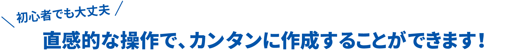 初心者でも大丈夫!直感的な操作で、カンタンに作成することができます