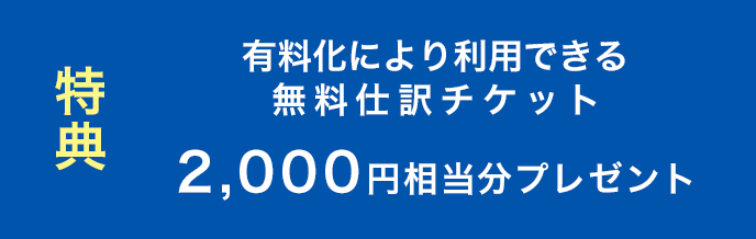 特典 有料化により利用できる無料仕訳チケット2,000円相当分プレゼント