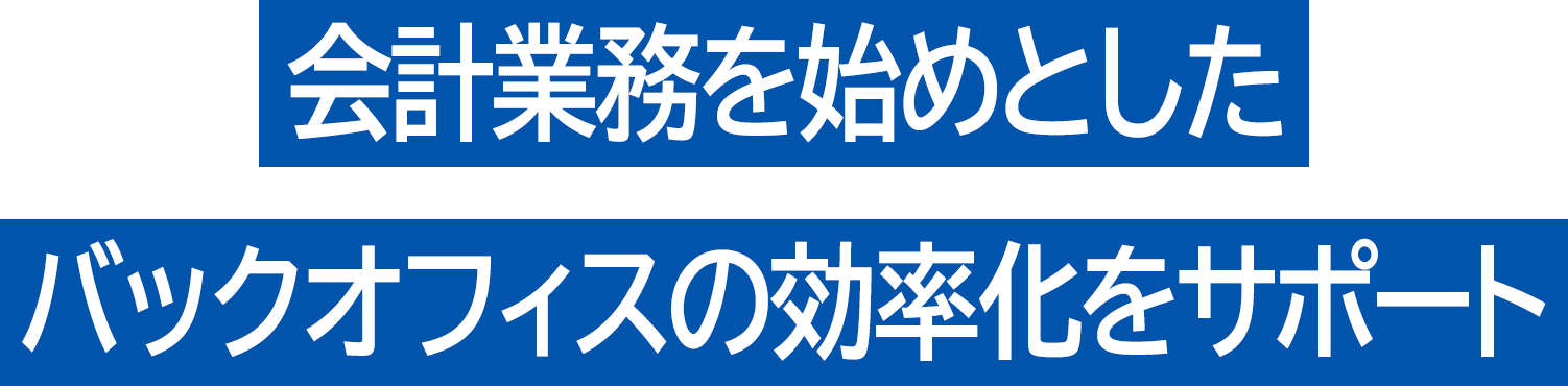 会計業務を始めとしたバックオフィスの効率化をサポート