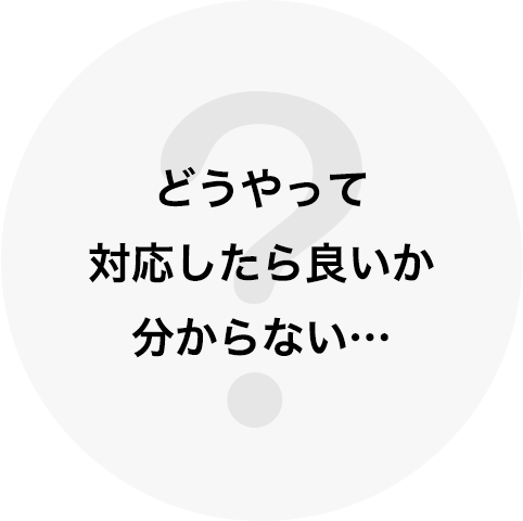 どうやって対応したら良いか分からない…