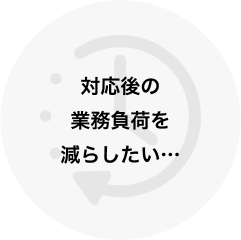 対応後の業務負荷を減らしたい…