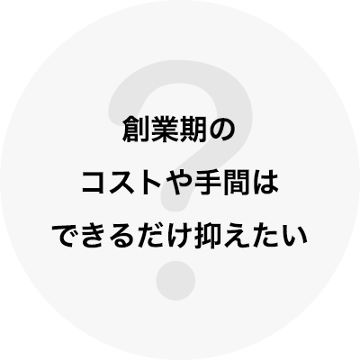 創業期のコストや手間はできるだけ抑えたい