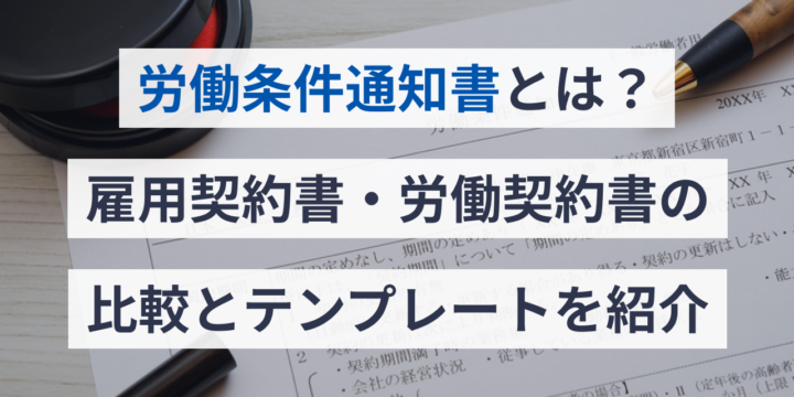 労働条件通知書とは？雇用契約書・労働契約書の比較とテンプレートを紹介