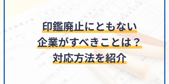 印鑑廃止にともない企業がすべきことは？対応方法を紹介