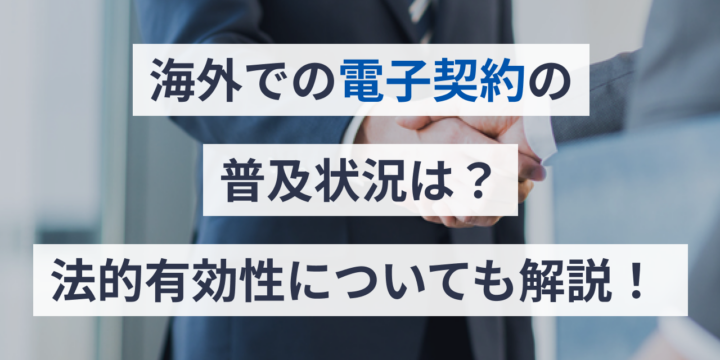 海外での電子契約の普及状況は？法的有効性についても解説！